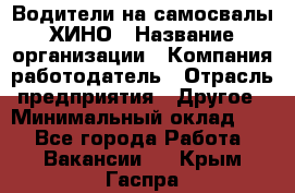 Водители на самосвалы ХИНО › Название организации ­ Компания-работодатель › Отрасль предприятия ­ Другое › Минимальный оклад ­ 1 - Все города Работа » Вакансии   . Крым,Гаспра